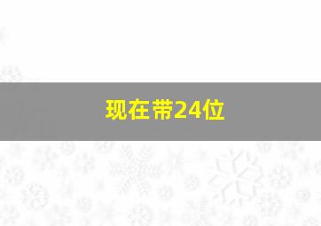 现在带24位