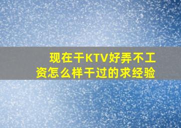 现在干KTV好弄不,工资怎么样,干过的求经验