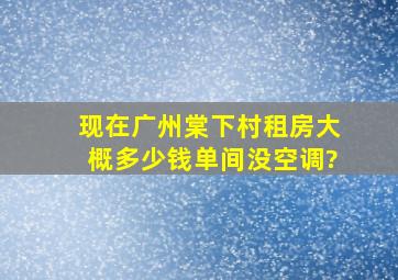 现在广州棠下村租房大概多少钱单间。没空调?