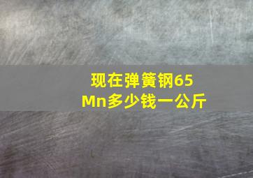 现在弹簧钢65Mn多少钱一公斤