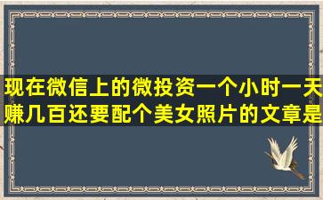 现在微信上的微投资,一个小时一天赚几百,还要配个美女照片的文章是...