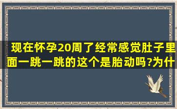 现在怀孕20周了,经常感觉肚子里面一跳一跳的,这个是胎动吗?为什么我...