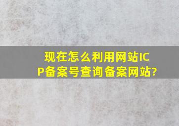 现在怎么利用网站ICP备案号查询备案网站?