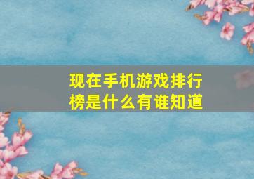 现在手机游戏排行榜是什么,有谁知道