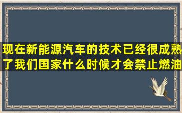 现在新能源汽车的技术已经很成熟了,我们国家什么时候才会禁止燃油车?