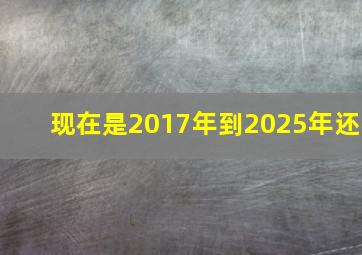 现在是2017年到2025年还