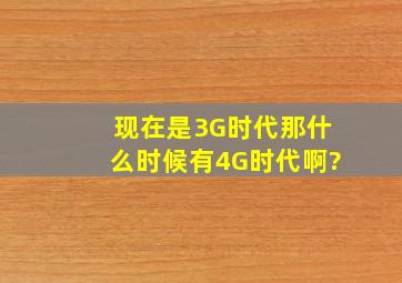 现在是3G时代,那什么时候有4G时代啊?