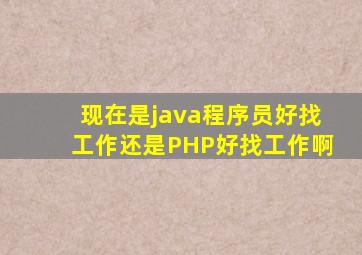 现在是java程序员好找工作还是PHP好找工作啊(
