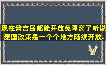 现在普吉岛都能开放免隔离了,听说泰国政策是一个个地方陆续开放,...