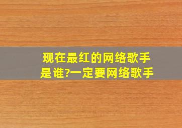 现在最红的网络歌手是谁?一定要网络歌手