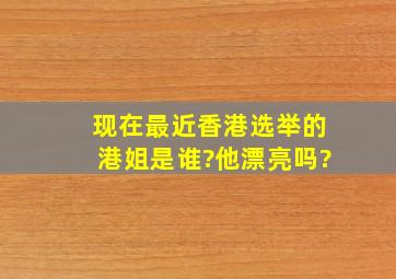 现在最近香港选举的港姐是谁?他漂亮吗?