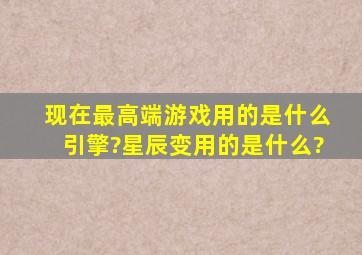 现在最高端游戏用的是什么引擎?星辰变用的是什么?