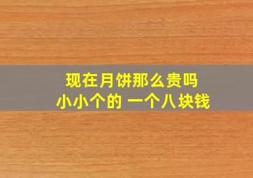 现在月饼那么贵吗 小小个的 一个八块钱