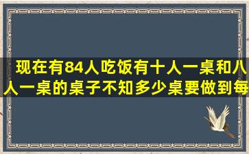 现在有84人吃饭有十人一桌和八人一桌的桌子不知多少桌要做到每桌