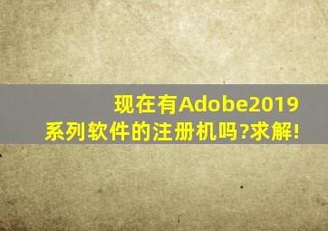 现在有Adobe2019系列软件的注册机吗?求解!