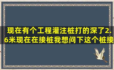 现在有个工程,灌注桩打的深了2.6米。现在在接桩,我想问下这个桩接起来...