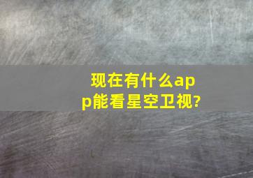 现在有什么app能看星空卫视?