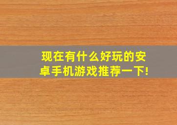 现在有什么好玩的安卓手机游戏,推荐一下!