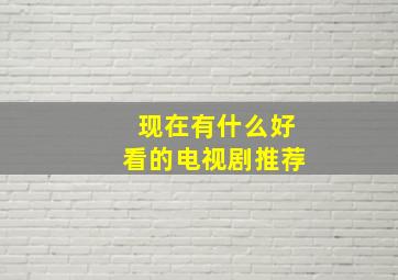 现在有什么好看的电视剧推荐(