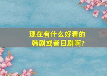 现在有什么好看的韩剧或者日剧啊?