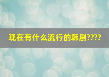 现在有什么流行的韩剧????