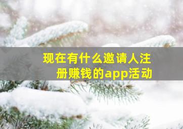 现在有什么邀请人注册赚钱的app、活动(