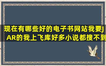 现在有哪些好的电子书网站我要JAR的我上飞库好多小说都搜不到啊