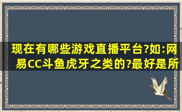 现在有哪些游戏直播平台?如:网易CC,斗鱼虎牙之类的?最好是所有的 ...