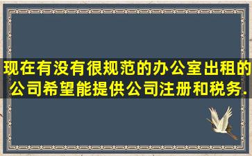 现在有没有很规范的办公室出租的公司,希望能提供公司注册和税务...