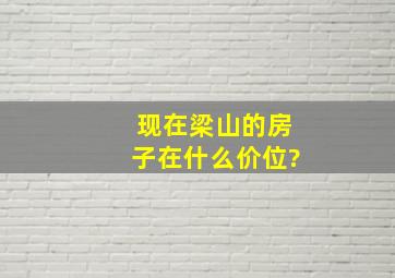 现在梁山的房子在什么价位?