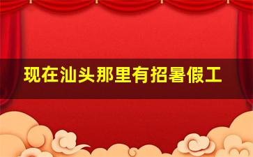 现在汕头那里有招暑假工