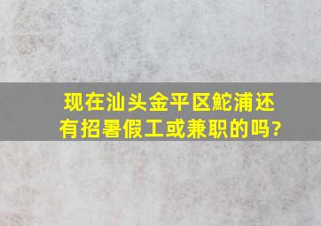 现在汕头金平区鮀浦还有招暑假工或兼职的吗?