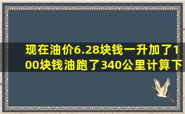 现在油价6.28块钱一升,加了100块钱油跑了340公里,计算下一公里多少钱