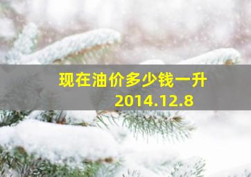 现在油价多少钱一升2014.12.8