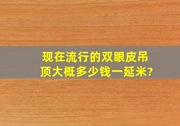 现在流行的双眼皮吊顶大概多少钱一延米?