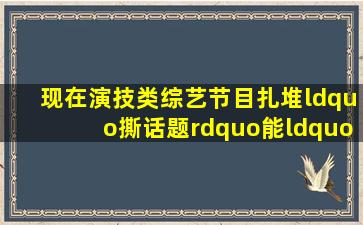 现在演技类综艺节目扎堆“撕话题”能“撕”出综艺进步吗?