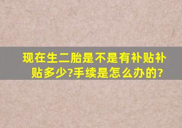 现在生二胎是不是有补贴,补贴多少?手续是怎么办的?