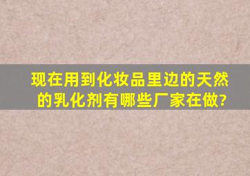 现在用到化妆品里边的天然的乳化剂有哪些厂家在做?