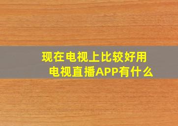 现在电视上比较好用电视直播APP有什么