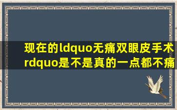 现在的“无痛双眼皮手术”是不是真的一点都不痛(