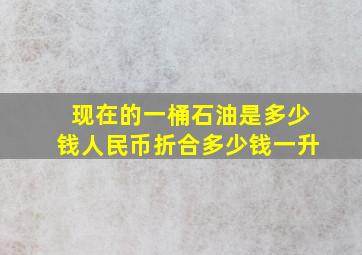 现在的一桶石油是多少钱人民币折合多少钱一升