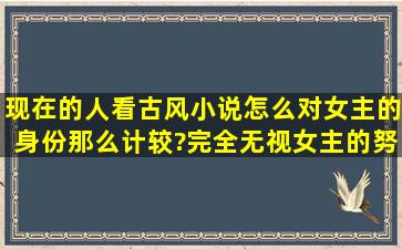 现在的人看古风小说怎么对女主的身份那么计较?完全无视女主的努力...