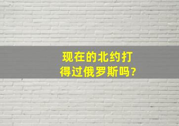 现在的北约打得过俄罗斯吗?