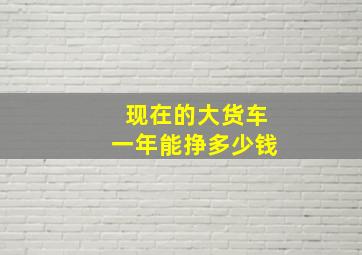 现在的大货车一年能挣多少钱