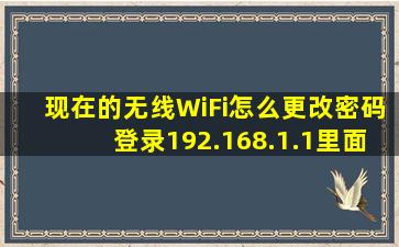 现在的无线WiFi怎么更改密码登录192.168.1.1里面根本没有wlan设置...