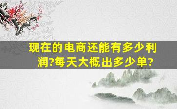 现在的电商还能有多少利润?每天大概出多少单?