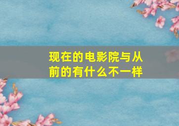 现在的电影院与从前的有什么不一样(