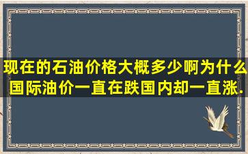 现在的石油价格大概多少啊(为什么国际油价一直在跌国内却一直涨...