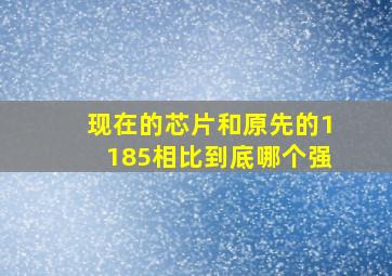 现在的芯片和原先的1185相比到底哪个强