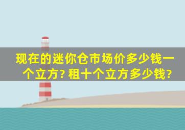 现在的迷你仓市场价多少钱一个立方? 租十个立方多少钱?